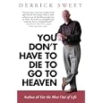 You Don't Have to Die to Go to Heaven by Derrick Sweet