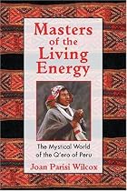 Masters of the Living Energy: The Mystical World of the Q'ero of Peru