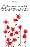 Produkt-Bild: The Grant poem, containing Grant's public career and private life from the cradle to the grave