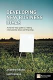 Developing New Business Ideas: A Step-by-step Guide to Creating New Business Ideas Worth Backing (Financial Times Series)