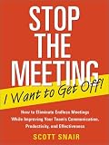 Stop the Meeting I Want to Get Off!: How to Eliminate Endless Meetings While Improving Your Team s Communication, Productivity, and Effectiveness