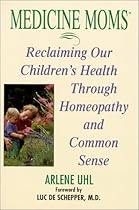 Medicine Moms: Reclaiming Our Children's Health Through Homeopathy and Common Sense