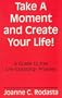 Take a Moment and Create Your Life!