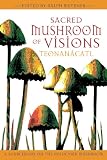 Sacred Mushroom of Visions: Teonanacatl - A Sourcebook on the Psilocybin Mushroom