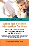 Abuse And Violence Information For Teens: Health Tips About The Causes And Consequences Of Abusive And Violent Behavior Including Facts About Types Of Abuse And Violence, the Warning Signs Of (Teen Health Series)