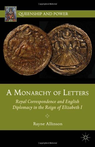 A Monarchy of Letters: Royal Correspondence and English Diplomacy in the Reign of Elizabeth I (Queenship and Power) by Allinson, Rayne (2012) Hardcover