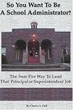 So You Want to be a School Administrator?: The Sure Fire Way to Land That Principal or Superintendent Job