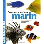 Aquarium marin : Un ouvrage complet pour aménager son aquarium et choisir ses poissons