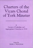 Charters of the Vicars Choral of York Minster: County of Yorkshire and Appropriated Churches to 1538 (Yorkshire Archaeological Soc Record Series)