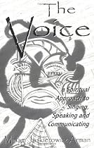 The Voice: A Spiritual Approach to Singing, Speaking and Communicating, the Revealed Version