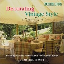 Country Living Decorating Vintage Style: Using Romantic Fabrics and Fleamarket Finds