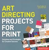 Art Directing Projects for Print: Solutions and Strategies for Creative Success