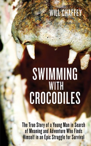 Swimming with Crocodiles: The True Story of a Young Man in Search of Meaning and Adventure Who Finds Himself in an Epic Struggle for Survival