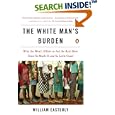 The White Man's Burden: Why the West's Efforts to Aid the Rest Have Done So Much Ill and So Little Good