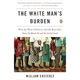 The White Man's Burden: Why the West's Efforts to Aid the Rest Have Done So Much Ill and So Little Goodby William Easterly