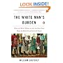 The White Man's Burden: Why the West's Efforts to Aid the Rest Have Done So Much Ill and So Little Good