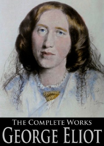 The Complete Works of George Eliot: Scenes Of Clerical Life, Silas Maner, Daniel Deronda, Middlemarch and More
