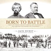Born to Battle: Grant and Forrest: Shiloh, Vicksburg, and Chattanooga: The Campaigns that Doomed the Confederacy | [Jack Hurst]