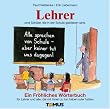 Lehrer. Ein fr�hliches W�rterbuch: Nicht nur f�r Lehrer, sondern auch f�r alle, die mal mit Lehrern zu tun haben oder hatten