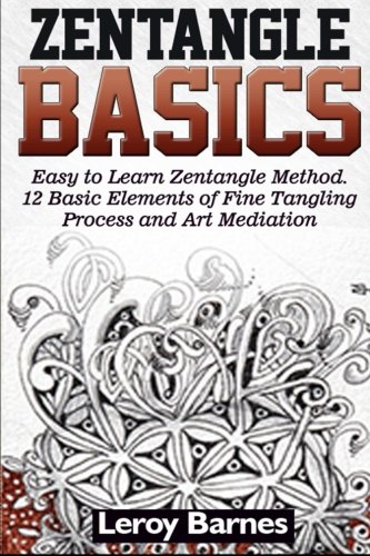 Zentangle Basics: Easy to Learn Zentangle Method. 12 Basic Elements of Fine Tangling Process and Art Mediation (Zentangle books, Zentangle basics books, Zentangle basics featuring ideas books)
