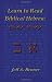 Learn to Read Biblical Hebrew: A Guide To Learning The Hebrew Alphabet, Vocabulary And Sentence Structure Of The Hebrew Bible