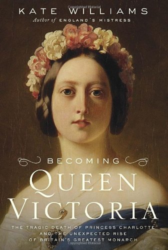 Becoming Queen Victoria: The Tragic Death of Princess Charlotte and the Unexpected Rise of Britain's Greatest Monarch