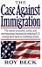 The Case Against Immigration: The Moral, Economic, Social, and Environmental Reasons for Reducing U.S. Immigration Back to Traditional Levels