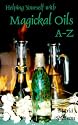 Helping Yourself With Magikal (Magical) Oils A-Z