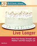 Live Longer (52 Brilliant Ideas): Boost Your Strength, Energy, and Mobility -- and Feel Young for Life (52 BRILLIANT IDEAS)