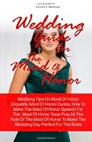 Wedding Guide For The Maid Of Honor: Wedding Tips On Maid Of Honor Etiquette, Maid Of Honor Duties, How To Make The Maid Of Honor Speech For The  Maid ... To Make The Wedding Day Perfect For The Bride