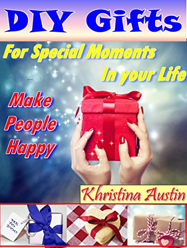 DIY Gifts: For Special Moments in Your Life to Make People Happy (DIY Ideas Book 1)