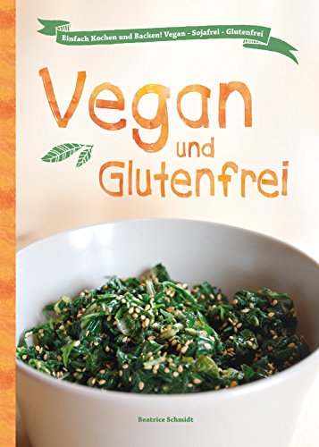 Vegan und Glutenfrei: Einfach Kochen und Backen! Vegan - Sojafrei - Glutenfrei (German Edition)