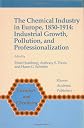 The Chemical Industry in Europe, 1850-1914: Industrial Growth, Pollution and Professionalization (Chemists and Chemistry)