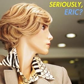 Seriously, Eric?
