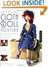 Creative Cloth Doll Couture: New Approaches to Making Beautiful Clothing and Accessories