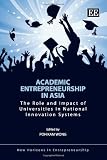 Academic Entrepreneurship in Asia: The Role and Impact of Universities in National Innovation Systems (New Horizons in Entrepreneurship Series) Academic Entrepreneurship in Asia: The Role and Impact of Universities in National Innovation Systems (New Horizons in Entrepreneurship Series)