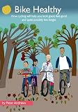 Bike healthy : how cycling will help you look good, feel good and quite possibly live longer