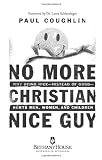 No More Christian Nice Guy: When Being Nice--Instead of Good--Hurts Men, Women And Children