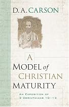 A Model of Christian Maturity: An Exposition of 2 Corinthians 10-13