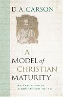 A Model of Christian Maturity: An Exposition of 2 Corinthians 10-13