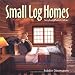 Small Log Homes: Storybook Plans and Advice