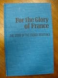 FOR THE GLORY OF FRANCE The Story of the French Resisitance