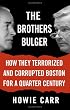 The Brothers Bulger: How They Terrorized and Corrupted Boston for a Quarter Century
