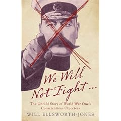 We Will Not Fight...: The Untold Story of World War Ones Conscientious Objectors