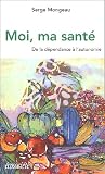 Moi, ma sant�. De la d�pendance �  l'autonomie