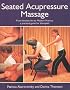 Seated Acupressure Massage: From Ancient Art to Modern Practice - A Practical Guide for Therapists