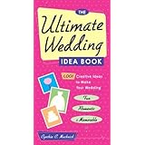 The Ultimate Wedding Idea Book: 1,001 Creative Ideas to Make Your Wedding Fun, Romantic, and Memorable