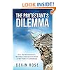 The Protestant's Dilemma: How the Reformation's Shocking Consequences Point to the Truth of Catholicism