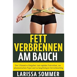 Fett verbrennen am Bauch: Der Ultimative Ratgeber zum rapiden Fettverlust, zur phantastischen Figur