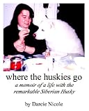 Where the Huskies Go: a memoir of a life with the remarkable Siberian Husky